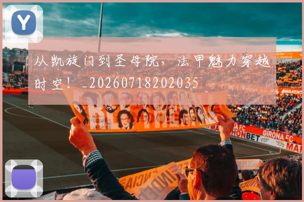 从凯旋门到圣母院，法甲魅力穿越时空！_20260718202035