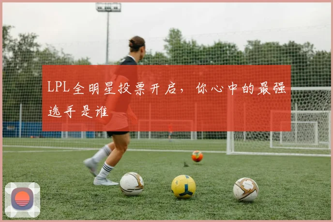 LPL全明星投票开启，你心中的最强选手是谁