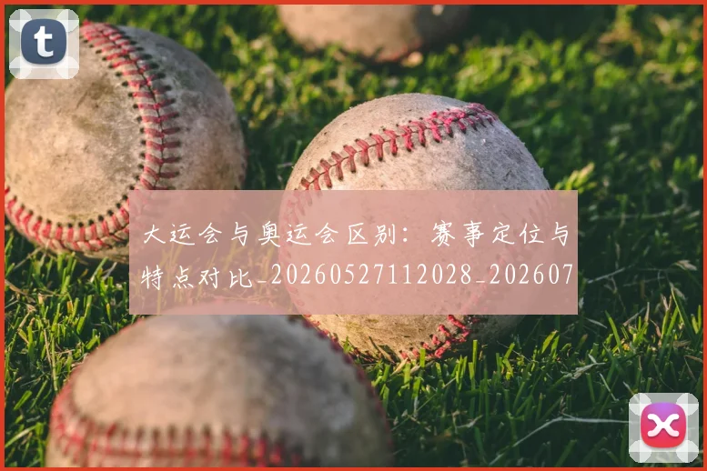 大运会与奥运会区别：赛事定位与特点对比_20260527112028_20260703225510_20260719171455