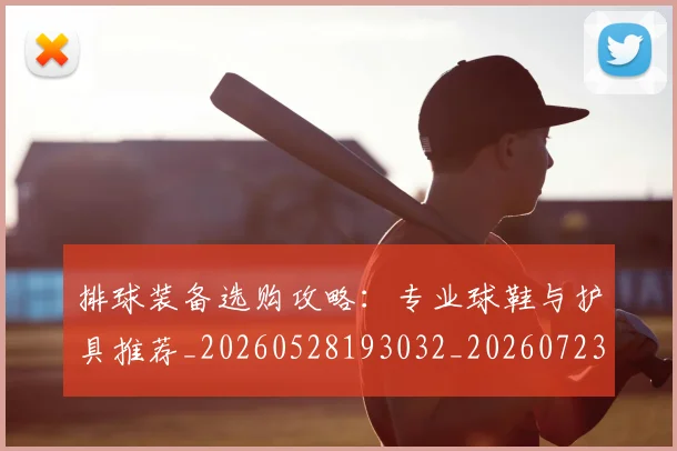 排球装备选购攻略:专业球鞋与护具推荐_20260528193032_20260723183610