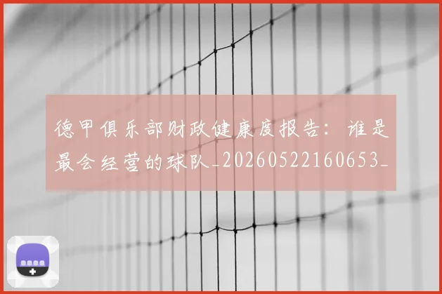 德甲俱乐部财政健康度报告：谁是最会经营的球队_20260522160653_20260704172828_20260722160856