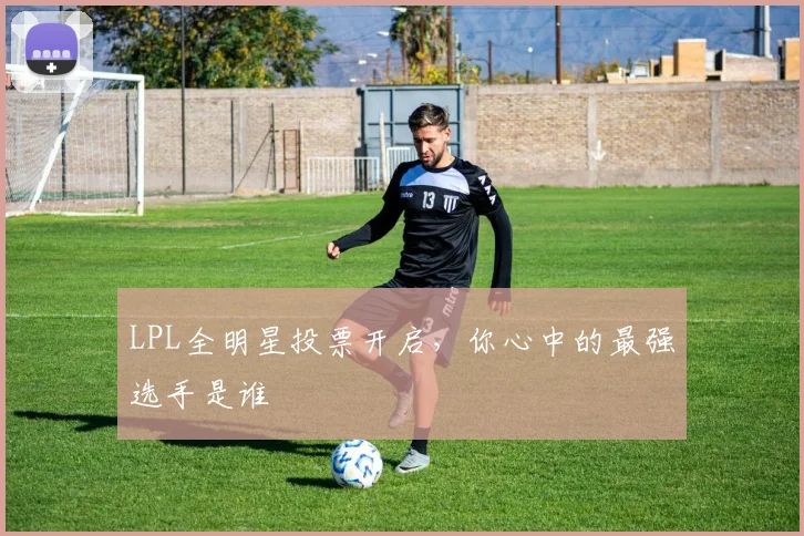 LPL全明星投票开启,你心中的最强选手是谁