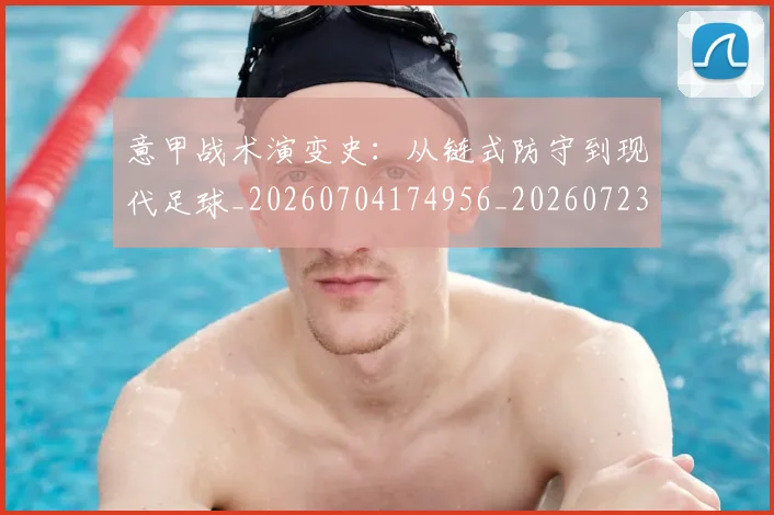 意甲战术演变史：从链式防守到现代足球_20260704174956_20260723175129