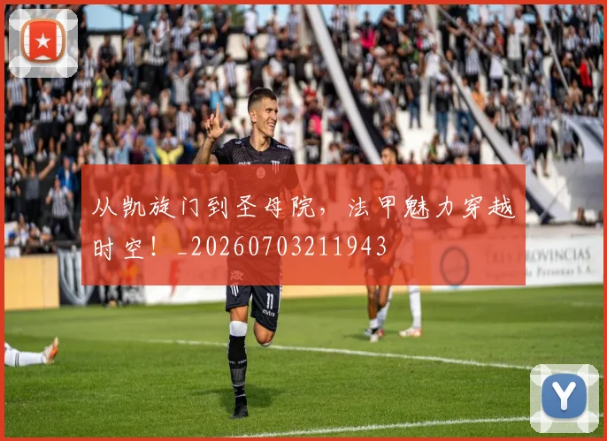 从凯旋门到圣母院，法甲魅力穿越时空！_20260703211943