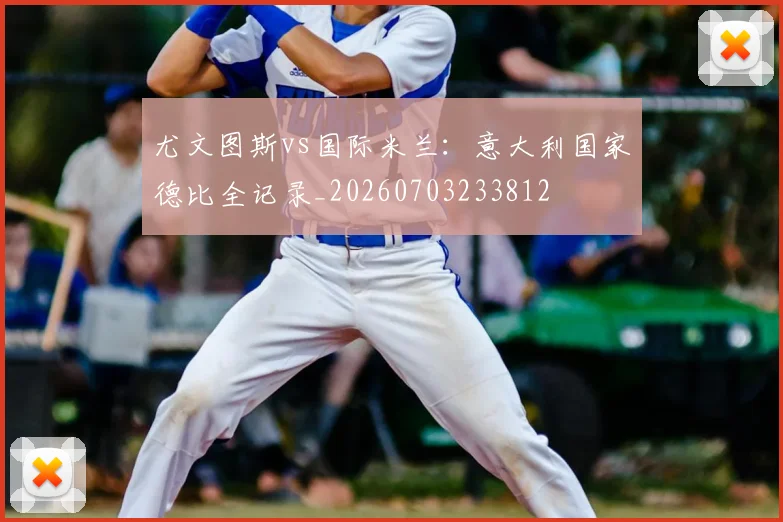 尤文图斯vs国际米兰：意大利国家德比全记录_20260703233812