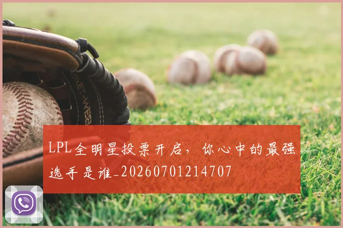 LPL全明星投票开启，你心中的最强选手是谁_20260701214707