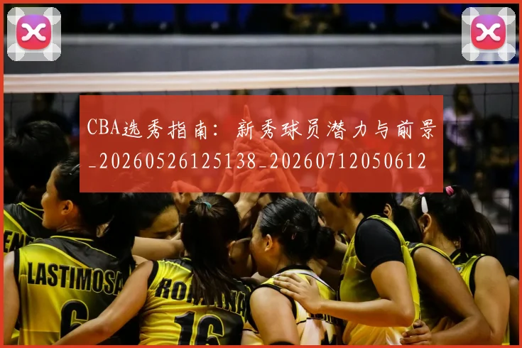 CBA选秀指南：新秀球员潜力与前景_20260526125138_20260712050612