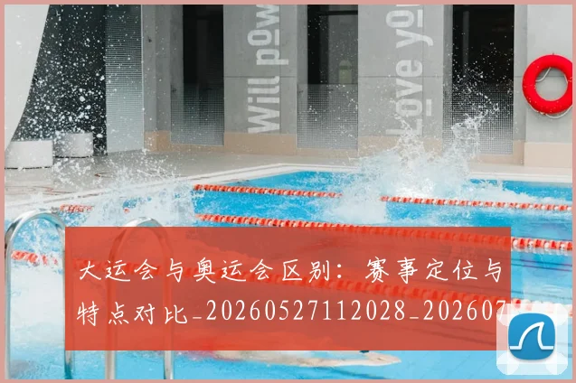 大运会与奥运会区别：赛事定位与特点对比_20260527112028_20260703225510_20260719171455