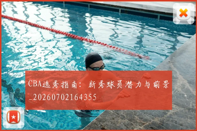 CBA选秀指南：新秀球员潜力与前景_20260702164355