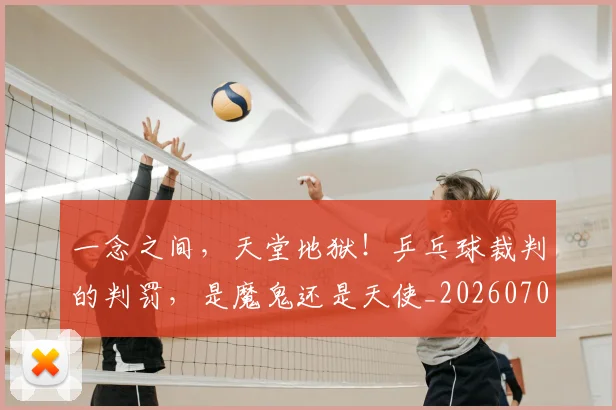一念之间，天堂地狱！乒乓球裁判的判罚，是魔鬼还是天使_20260702173025