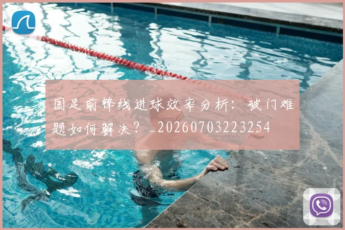国足前锋线进球效率分析:破门难题如何解决?_20260703223254